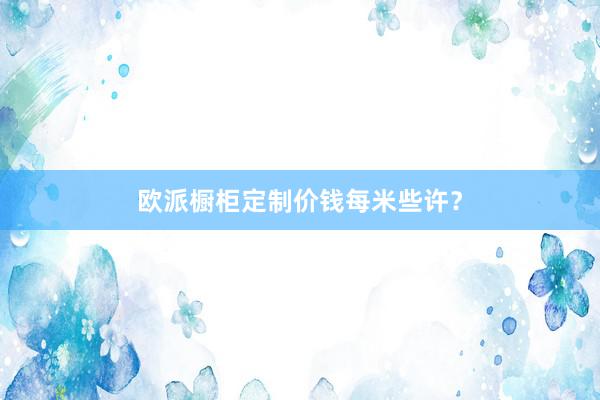 欧派橱柜定制价钱每米些许？