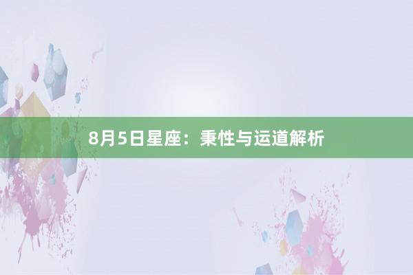8月5日星座：秉性与运道解析